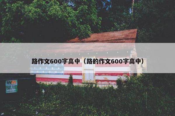 路作文600字高中（路的作文600字高中）