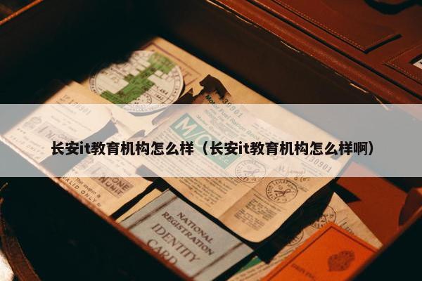 长安it教育机构怎么样（长安it教育机构怎么样啊）