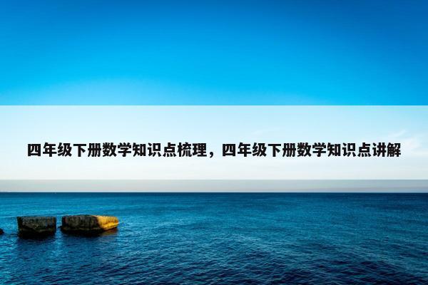 四年级下册数学知识点梳理，四年级下册数学知识点讲解