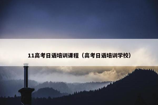 11高考日语培训课程（高考日语培训学校）