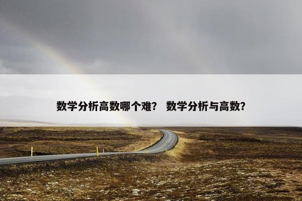 数学分析高数哪个难？ 数学分析与高数？