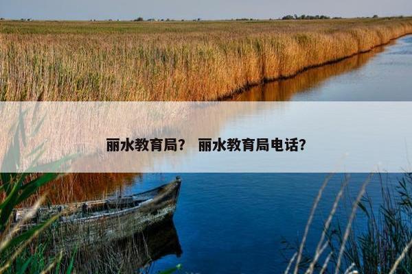 丽水教育局？ 丽水教育局电话？