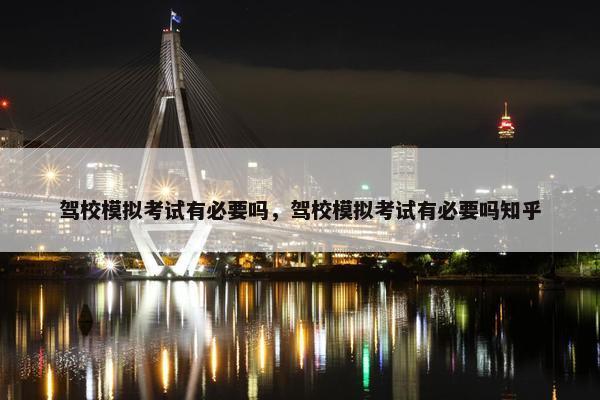 驾校模拟考试有必要吗，驾校模拟考试有必要吗知乎