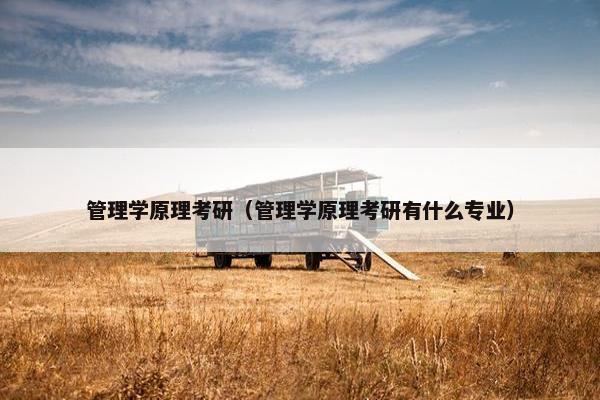 管理学原理考研（管理学原理考研有什么专业）