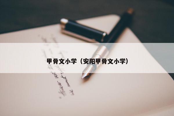 甲骨文小学（安阳甲骨文小学）