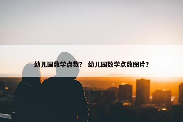 幼儿园数学点数？ 幼儿园数学点数图片？