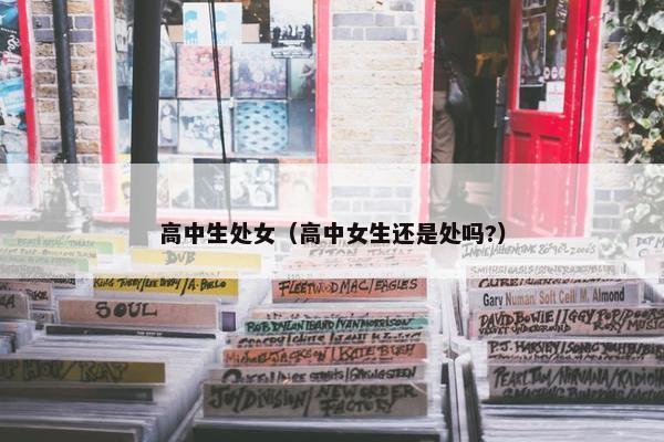 高中生处女（高中女生还是处吗?）