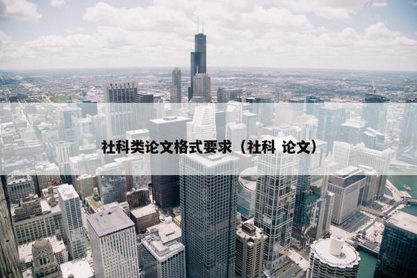社科类论文格式要求（社科 论文）