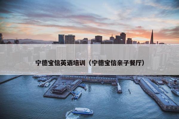宁德宝信英语培训（宁德宝信亲子餐厅）