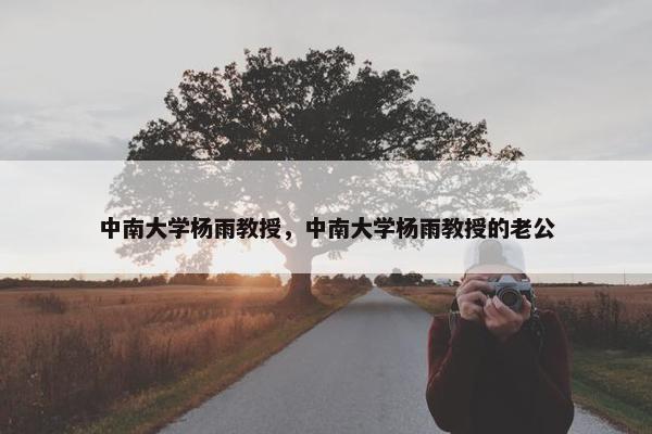 中南大学杨雨教授，中南大学杨雨教授的老公