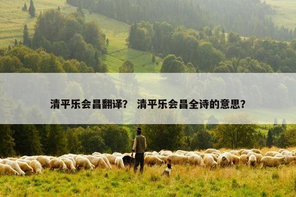 清平乐会昌翻译？ 清平乐会昌全诗的意思？