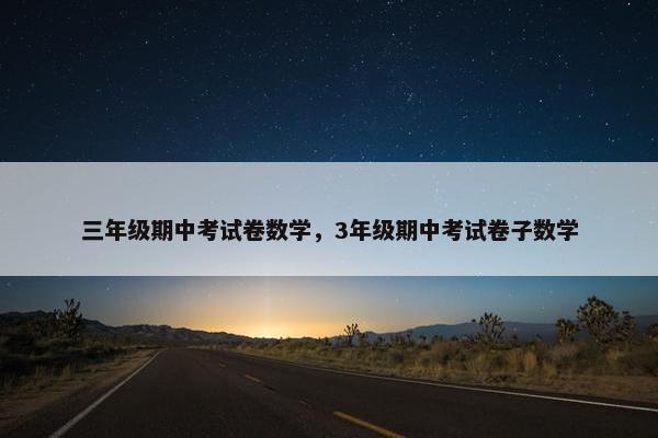 三年级期中考试卷数学，3年级期中考试卷子数学