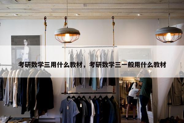 考研数学三用什么教材，考研数学三一般用什么教材