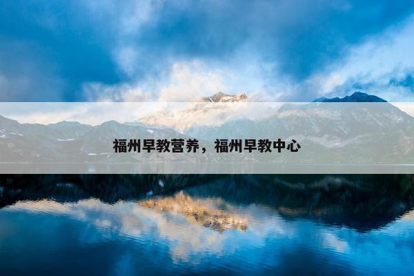 福州早教营养，福州早教中心