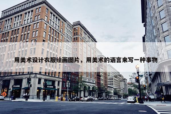 用美术设计衣服绘画图片，用美术的语言来写一种事物