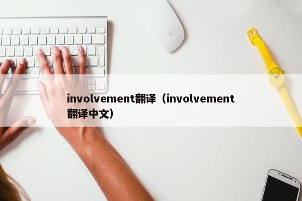 involvement翻译（involvement翻译中文）