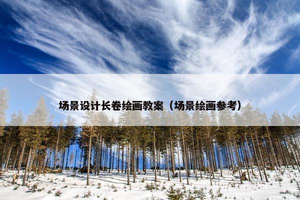 场景设计长卷绘画教案（场景绘画参考）