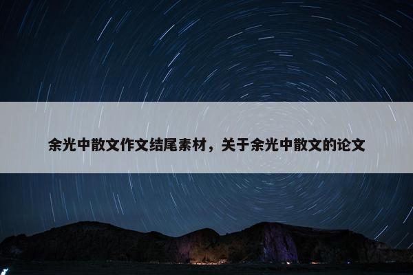 余光中散文作文结尾素材，关于余光中散文的论文