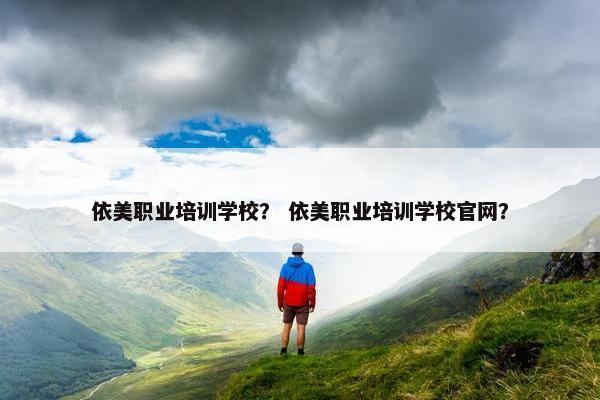 依美职业培训学校？ 依美职业培训学校官网？