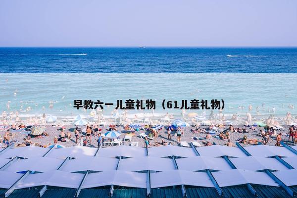 早教六一儿童礼物（61儿童礼物）
