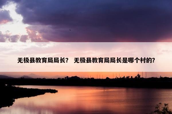 无极县教育局局长？ 无极县教育局局长是哪个村的？
