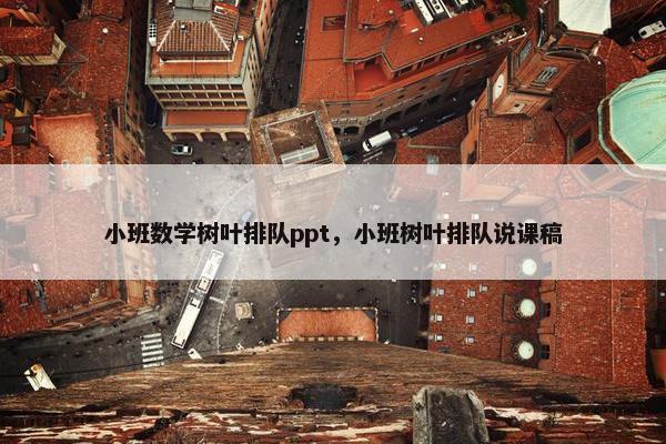 小班数学树叶排队ppt，小班树叶排队说课稿