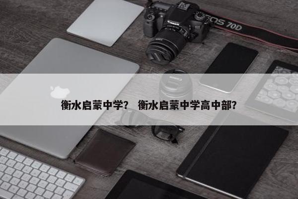 衡水启蒙中学？ 衡水启蒙中学高中部？