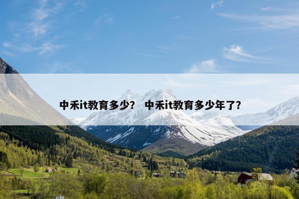 中禾it教育多少？ 中禾it教育多少年了？