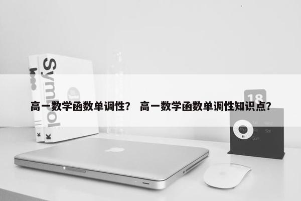 高一数学函数单调性？ 高一数学函数单调性知识点？