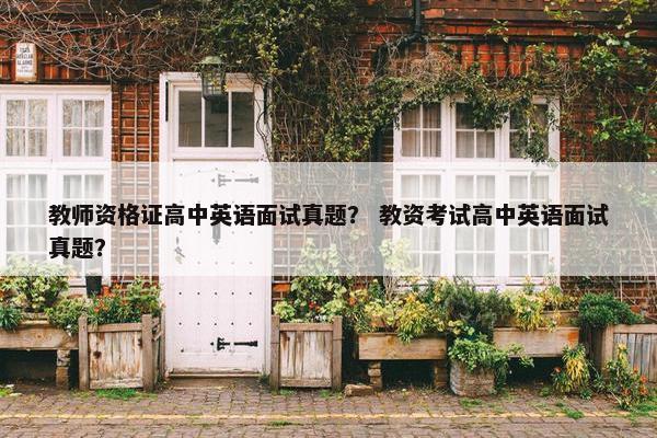 教师资格证高中英语面试真题？ 教资考试高中英语面试真题？