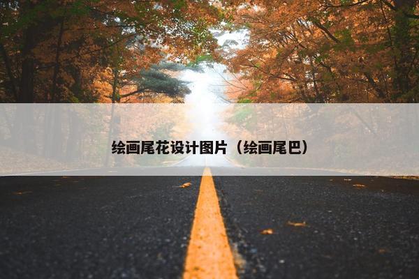 绘画尾花设计图片（绘画尾巴）