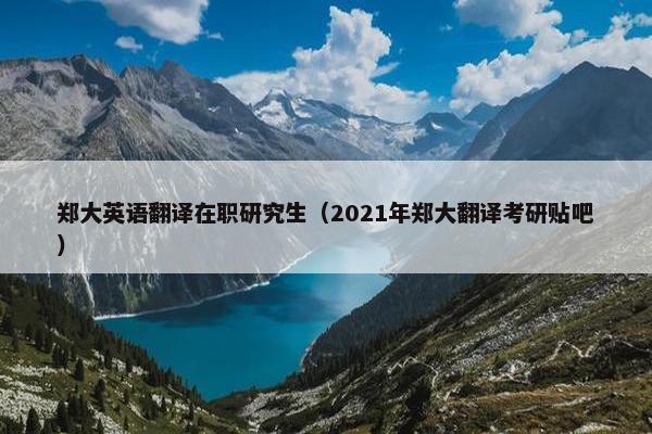 郑大英语翻译在职研究生（2021年郑大翻译考研贴吧）