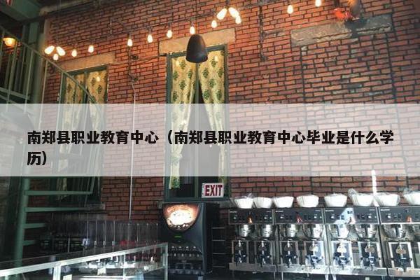 南郑县职业教育中心（南郑县职业教育中心毕业是什么学历）
