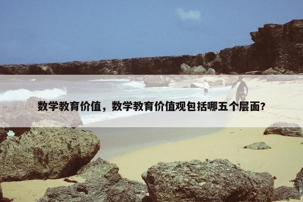 数学教育价值，数学教育价值观包括哪五个层面?