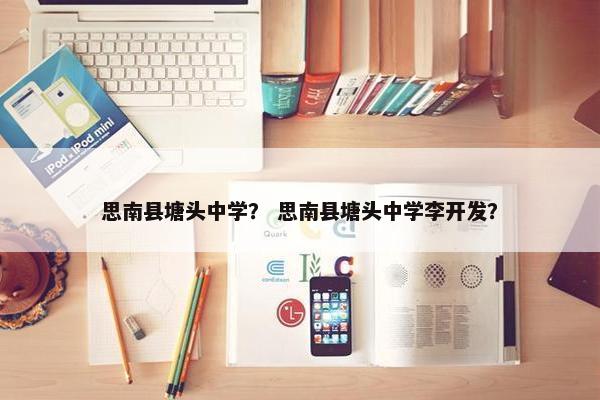 思南县塘头中学？ 思南县塘头中学李开发？