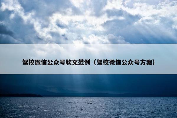 驾校微信公众号软文范例（驾校微信公众号方案）