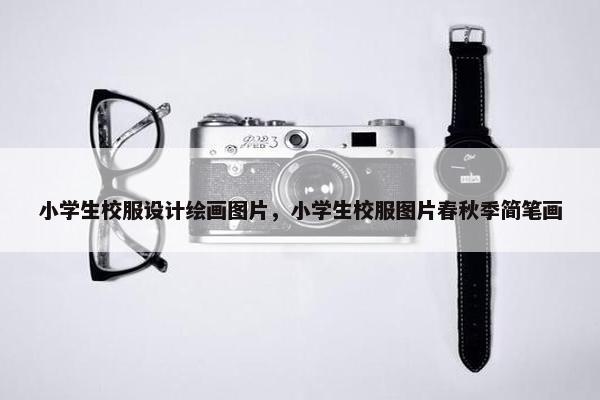小学生校服设计绘画图片，小学生校服图片春秋季简笔画