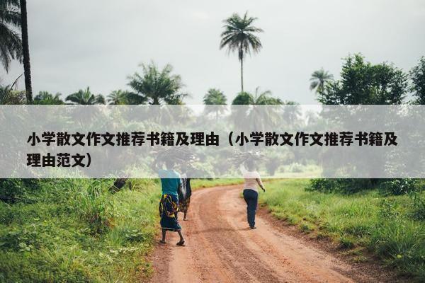 小学散文作文推荐书籍及理由（小学散文作文推荐书籍及理由范文）