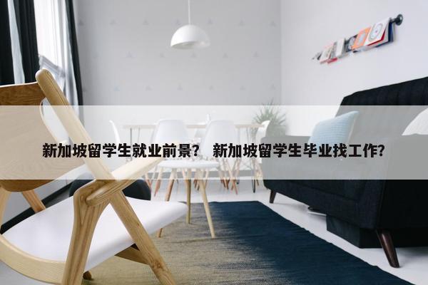 新加坡留学生就业前景？ 新加坡留学生毕业找工作？