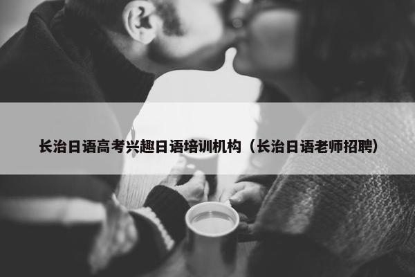 长治日语高考兴趣日语培训机构（长治日语老师招聘）