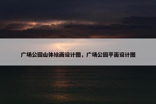 广场公园山体绘画设计图，广场公园平面设计图