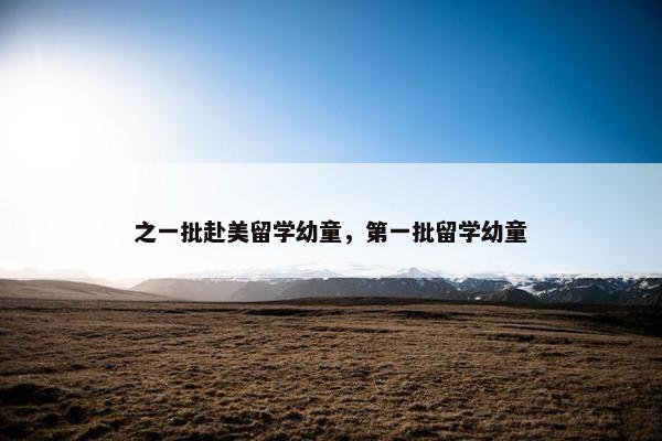 之一批赴美留学幼童，第一批留学幼童