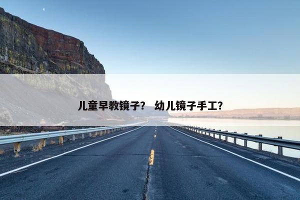 儿童早教镜子？ 幼儿镜子手工？