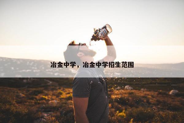 冶金中学，冶金中学招生范围