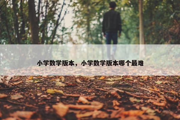 小学数学版本，小学数学版本哪个最难