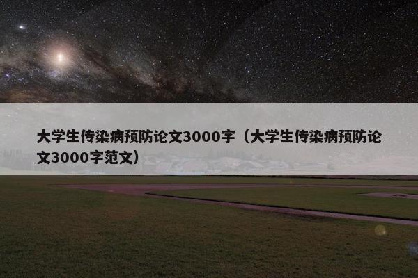 大学生传染病预防论文3000字（大学生传染病预防论文3000字范文）
