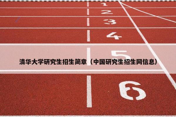 清华大学研究生招生简章（中国研究生招生网信息）