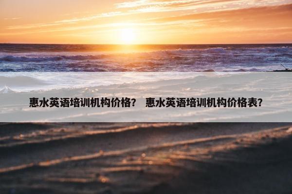 惠水英语培训机构价格？ 惠水英语培训机构价格表？