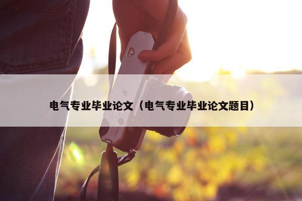 电气专业毕业论文（电气专业毕业论文题目）