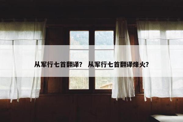 从军行七首翻译？ 从军行七首翻译烽火？